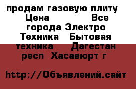 продам газовую плиту. › Цена ­ 10 000 - Все города Электро-Техника » Бытовая техника   . Дагестан респ.,Хасавюрт г.